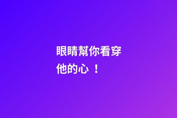 眼睛幫你看穿他的心！